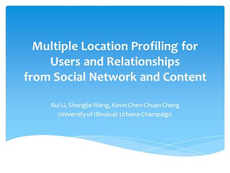 Multiple Location Profiling for Users and Relationships from Social Network and Content Rui Li, Shengjie Wang, Kevin Chen-Chuan Chang University of Illinois.