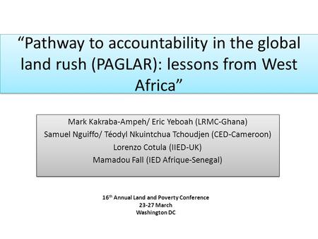 “Pathway to accountability in the global land rush (PAGLAR): lessons from West Africa” Mark Kakraba-Ampeh/ Eric Yeboah (LRMC-Ghana) Samuel Nguiffo/ Téodyl.