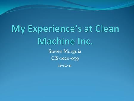 Steven Murguia CIS-1020-059 11-12-11 My Duties Clean Machine is a company involved in making parts for airplanes, I'm required as an employee to accomplish.