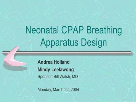 Neonatal CPAP Breathing Apparatus Design Andrea Holland Mindy Leelawong Sponsor: Bill Walsh, MD Monday, March 22, 2004.