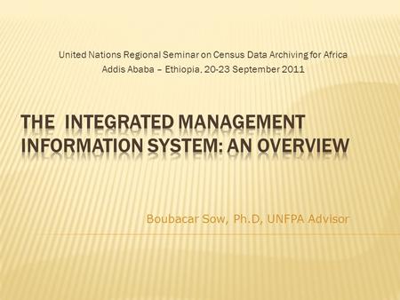 United Nations Regional Seminar on Census Data Archiving for Africa Addis Ababa – Ethiopia, 20-23 September 2011 Boubacar Sow, Ph.D, UNFPA Advisor.