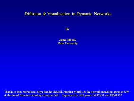 Diffusion & Visualization in Dynamic Networks By James Moody Duke University Thanks to Dan McFarland, Skye Bender-deMoll, Martina Morris, & the network.