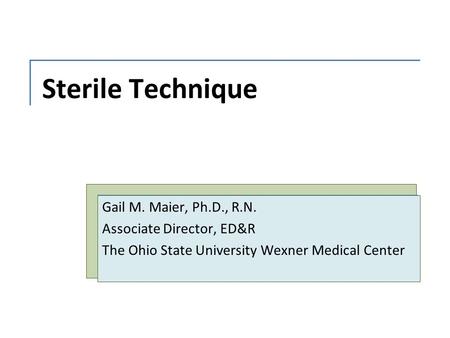 Sterile Technique Gail M. Maier, Ph.D., R.N. Associate Director, ED&R