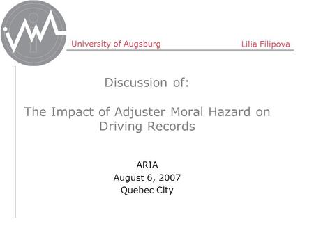 University of Augsburg Lilia Filipova Discussion of: The Impact of Adjuster Moral Hazard on Driving Records ARIA August 6, 2007 Quebec City.