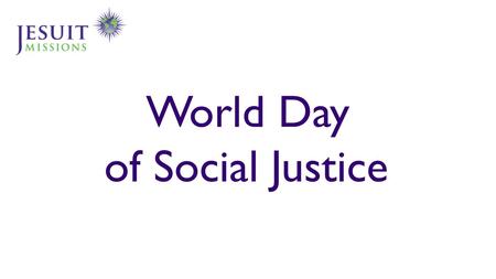 World Day of Social Justice. Social justice… What is it? How to define it? Are you involved? How? How do the Jesuits do it? World Day of Social Justice.