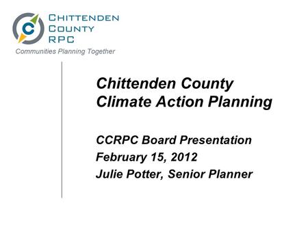 Chittenden County Climate Action Planning CCRPC Board Presentation February 15, 2012 Julie Potter, Senior Planner.