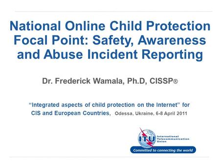 International Telecommunication Union National Online Child Protection Focal Point: Safety, Awareness and Abuse Incident Reporting “Integrated aspects.