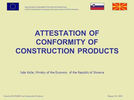 Approximation of legislation to the internal market acquis An EU funded project managed by European Agency for Reconstruction Directive 89/106/EEC on Construction.