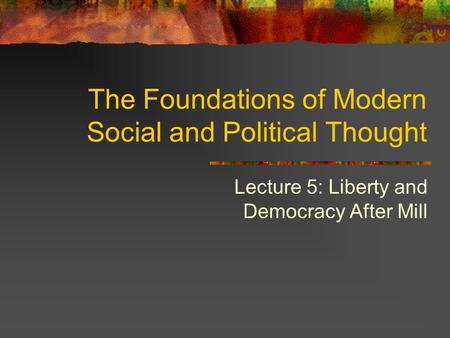 Lecture 5: Liberty and Democracy After Mill The Foundations of Modern Social and Political Thought.