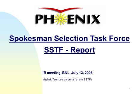 1 Spokesman Selection Task Force SSTF - Report IB meeting, BNL, July 13, 2006 (Itzhak Tserruya on behalf of the SSTF)