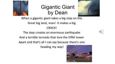 Gigantic Giant by Dean When a gigantic giant takes a big step on this Great big land, man! It makes a big CRACK! The step creates an enormous earthquake.