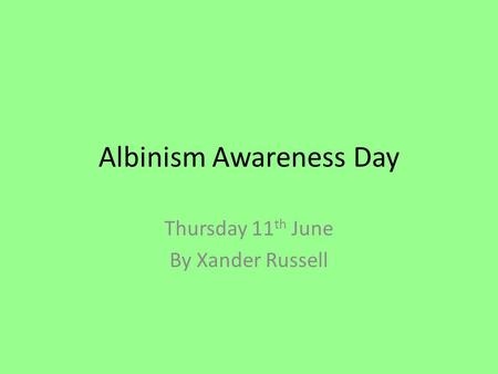 Albinism Awareness Day Thursday 11 th June By Xander Russell.