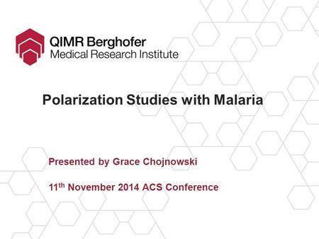 Polarization Studies with Malaria Presented by Grace Chojnowski 11 th November 2014 ACS Conference.