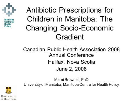 Antibiotic Prescriptions for Children in Manitoba: The Changing Socio-Economic Gradient Canadian Public Health Association 2008 Annual Conference Halifax,