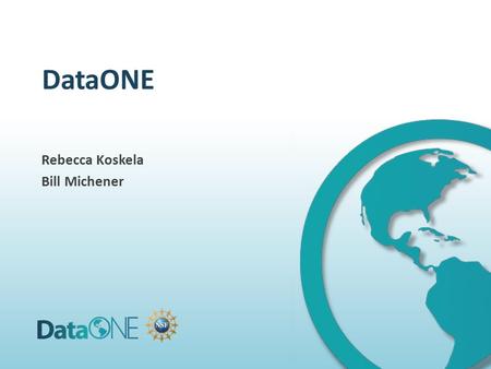 DataONE Rebecca Koskela Bill Michener. 20092010201120122013201420152016201720182019 200120022003200420052006200720082020 DataONE submitted Phase 1Phase.