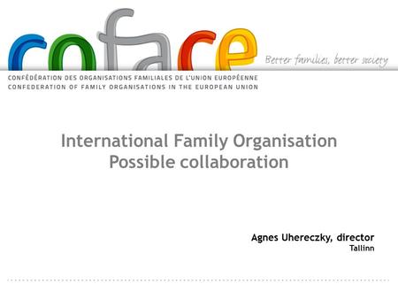 International Family Organisation Possible collaboration Agnes Uhereczky, director Tallinn.