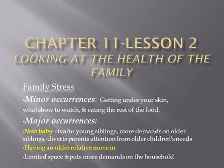 Family Stress Minor occurrences : Getting under your skin, what show to watch, & eating the rest of the food. Major occurrences: New baby- rival to young.