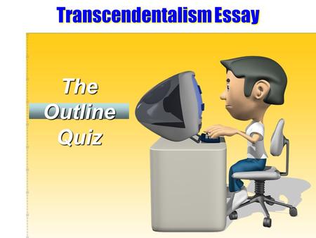 Transcendentalism Essay The Outline Quiz. Directions: Please respond to each question of the quiz as it relates to your upcoming existential essay. While.