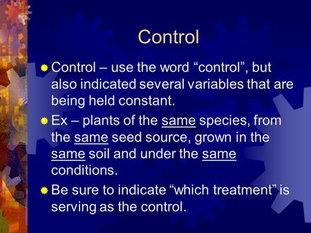 Control  Control – use the word “control”, but also indicated several variables that are being held constant.  Ex – plants of the same species, from.