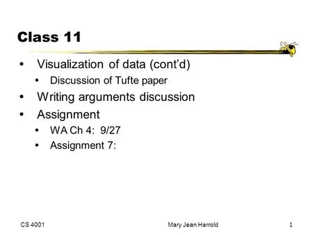 CS 4001Mary Jean Harrold1 Class 11 Visualization of data (cont’d) Discussion of Tufte paper Writing arguments discussion Assignment WA Ch 4: 9/27.