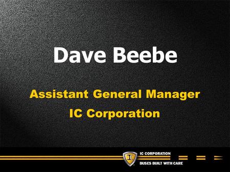 BUSES BUILT WITH CARE Dave Beebe Assistant General Manager IC Corporation.