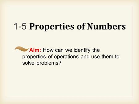 1-5 Properties of Numbers Aim: How can we identify the properties of operations and use them to solve problems?