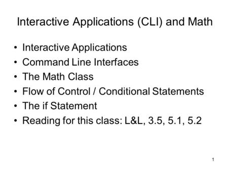 1 Interactive Applications (CLI) and Math Interactive Applications Command Line Interfaces The Math Class Flow of Control / Conditional Statements The.