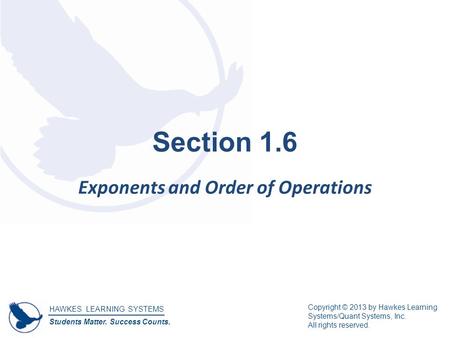 HAWKES LEARNING SYSTEMS Students Matter. Success Counts. Copyright © 2013 by Hawkes Learning Systems/Quant Systems, Inc. All rights reserved. Section 1.6.
