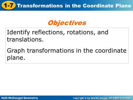 Holt McDougal Geometry 1-7 Transformations in the Coordinate Plane Identify reflections, rotations, and translations. Graph transformations in the coordinate.