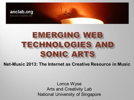 Lonce Wyse Arts and Creativity Lab National University of Singapore Net-Music 2013: The Internet as Creative Resource in Music.