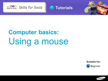 Copyright ©: 1995-2011 SAMSUNG & Samsung Hope for Youth. All rights reserved Tutorials Computer basics: Using a mouse Suitable for: Beginner.