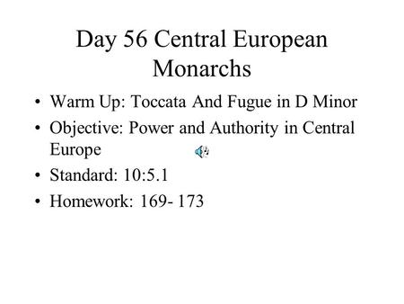 Day 56 Central European Monarchs Warm Up: Toccata And Fugue in D Minor Objective: Power and Authority in Central Europe Standard: 10:5.1 Homework: 169-