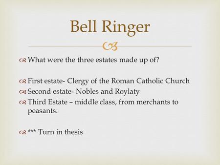   What were the three estates made up of?  First estate- Clergy of the Roman Catholic Church  Second estate- Nobles and Roylaty  Third Estate – middle.