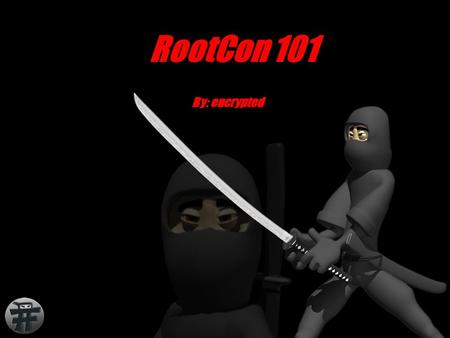 RootCon 101 By: encrypted. Agenda WHAT ? WHO ?WHEN ? WHY ? HOW ? ROOTCO N.