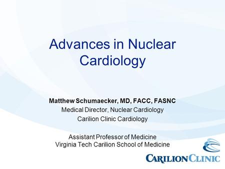 Advances in Nuclear Cardiology Matthew Schumaecker, MD, FACC, FASNC Medical Director, Nuclear Cardiology Carilion Clinic Cardiology Assistant Professor.