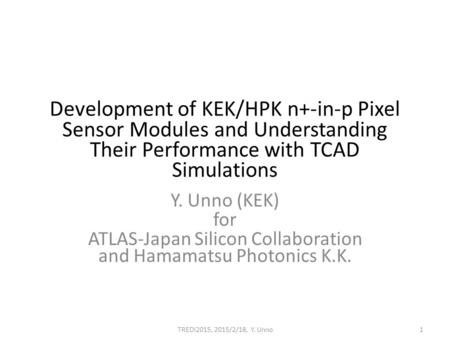 Development of KEK/HPK n+-in-p Pixel Sensor Modules and Understanding Their Performance with TCAD Simulations Y. Unno (KEK) for ATLAS-Japan Silicon Collaboration.