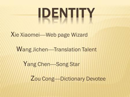 X ie Xiaomei----Web page Wizard W ang Jichen----Translation Talent Y ang Chen----Song Star Z ou Cong----Dictionary Devotee.