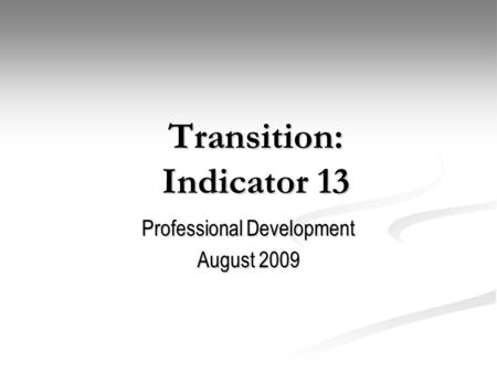 Transition: Indicator 13 Professional Development August 2009.