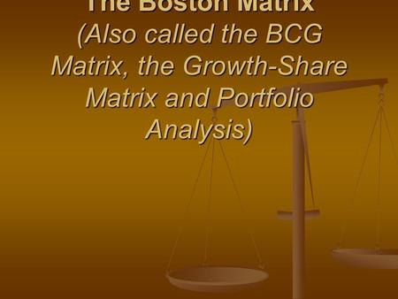 The Boston Matrix (Also called the BCG Matrix, the Growth-Share Matrix and Portfolio Analysis)