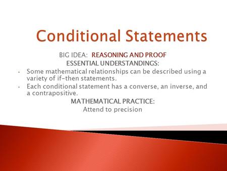 BIG IDEA: REASONING AND PROOF ESSENTIAL UNDERSTANDINGS: Some mathematical relationships can be described using a variety of if-then statements. Each conditional.