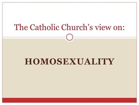 HOMOSEXUALITY The Catholic Church’s view on:. Agenda Introduction  Define homosexuality according to the church.  Sexual Act versus Tendency Homosexuality.