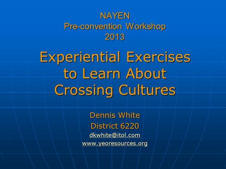 NAYEN Pre-convention Workshop 2013 Experiential Exercises to Learn About Crossing Cultures Dennis White District 6220