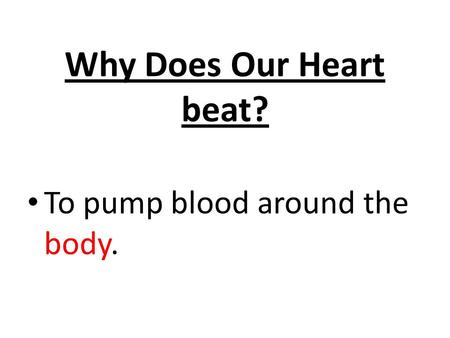 Why Does Our Heart beat? To pump blood around the body.