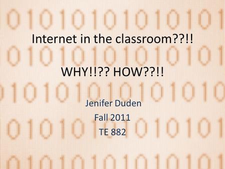 Internet in the classroom??!! WHY!!?? HOW??!! Jenifer Duden Fall 2011 TE 882.