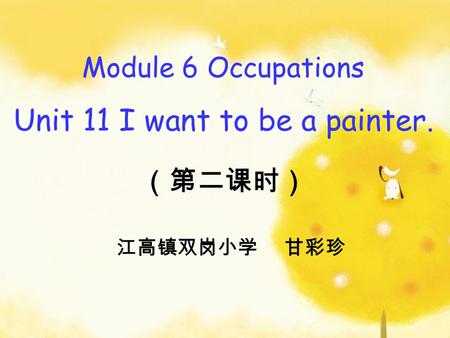 Module 6 Occupations Unit 11 I want to be a painter. （第二课时） 江高镇双岗小学 甘彩珍.