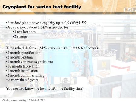 GSI-Cryoexpertmeeting; 19. & 20.09.2007 Cryoplant for series test facility Standard plants have a capacity up to A capacity of about 1,5kW is.