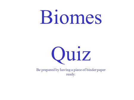 Biomes Quiz Be prepared by having a piece of binder paper ready.