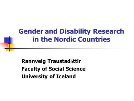 Gender and Disability Research in the Nordic Countries Rannveig Traustad ó ttir Faculty of Social Science University of Iceland.