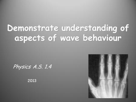 Demonstrate understanding of aspects of wave behaviour Physics A.S. 1.4 2013.