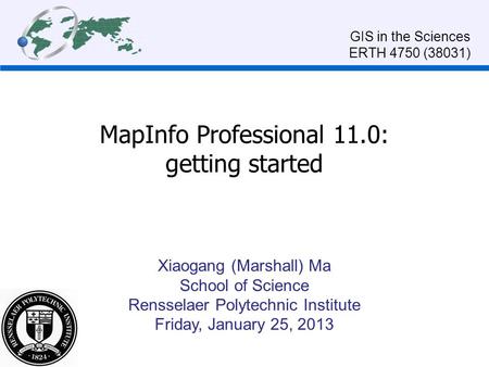 MapInfo Professional 11.0: getting started Xiaogang (Marshall) Ma School of Science Rensselaer Polytechnic Institute Friday, January 25, 2013 GIS in the.